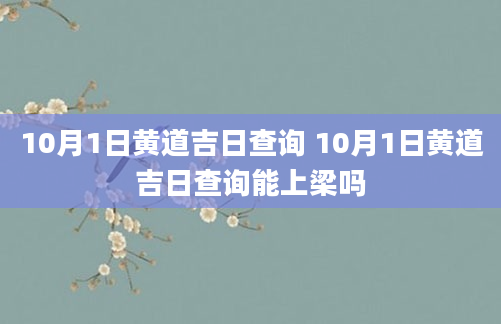10月1日黄道吉日查询 10月1日黄道吉日查询能上梁吗
