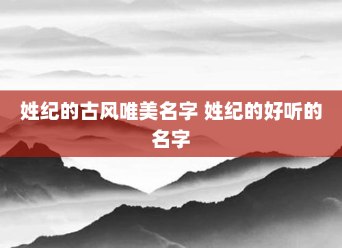 姓纪的古风唯美名字 姓纪的好听的名字