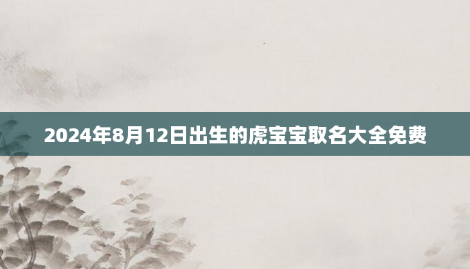 2024年8月12日出生的虎宝宝取名大全免费