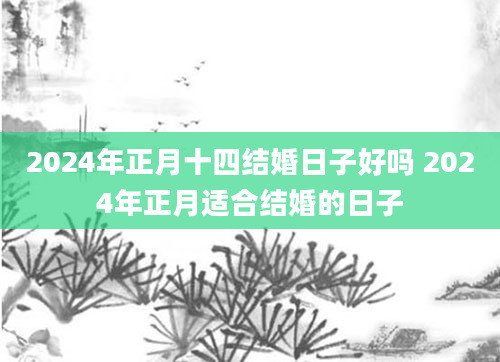 2024年正月十四结婚日子好吗 2024年正月适合结婚的日子