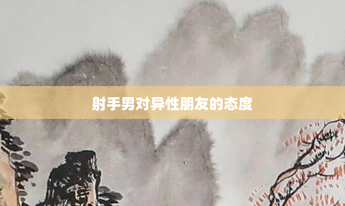 射手男对异性朋友的态度