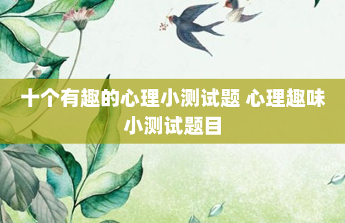 十个有趣的心理小测试题 心理趣味小测试题目
