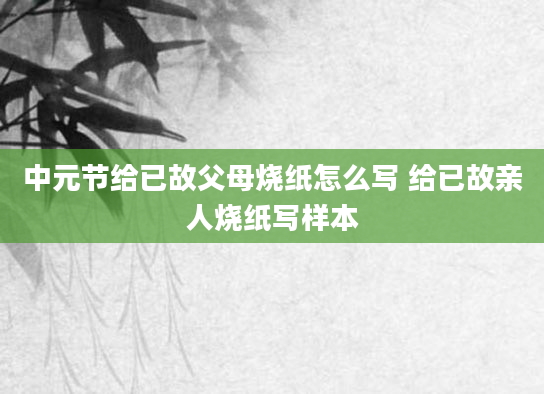 中元节给已故父母烧纸怎么写 给已故亲人烧纸写样本