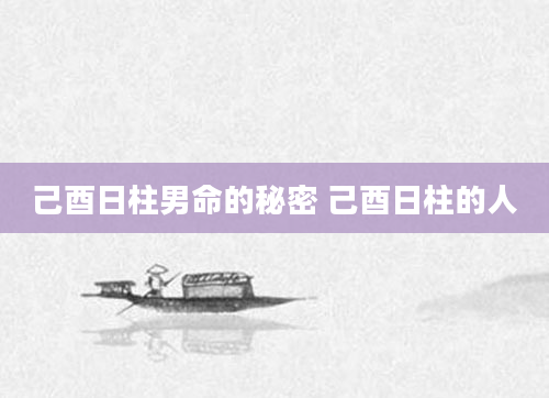己酉日柱男命的秘密 己酉日柱的人