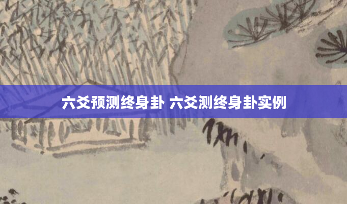 六爻预测终身卦 六爻测终身卦实例