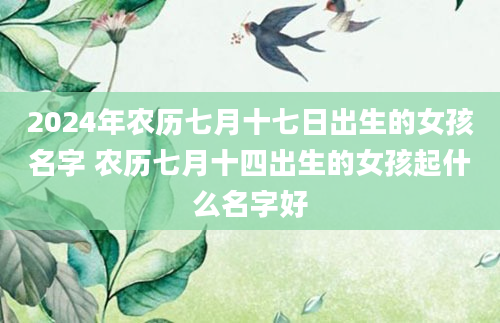 2024年农历七月十七日出生的女孩名字 农历七月十四出生的女孩起什么名字好