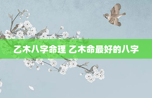 乙木八字命理 乙木命最好的八字