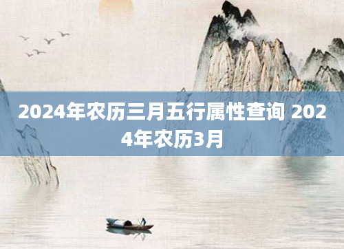 2024年农历三月五行属性查询 2024年农历3月