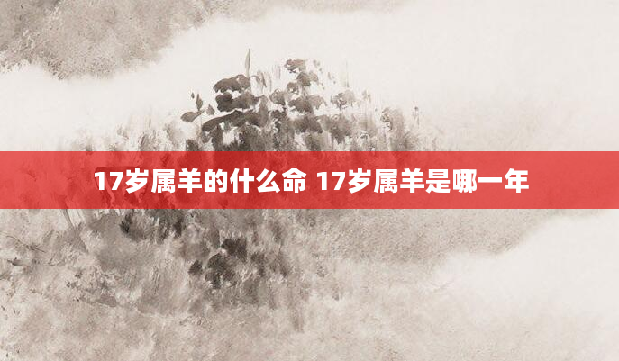 17岁属羊的什么命 17岁属羊是哪一年