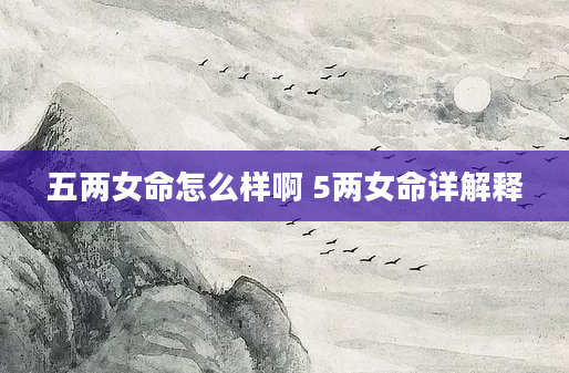 五两女命怎么样啊 5两女命详解释