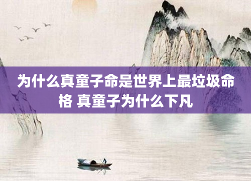 为什么真童子命是世界上最垃圾命格 真童子为什么下凡