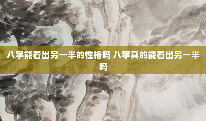 八字能看出另一半的性格吗 八字真的能看出另一半吗