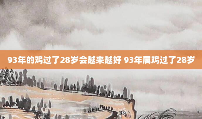 93年的鸡过了28岁会越来越好 93年属鸡过了28岁