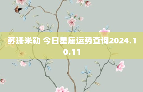 苏珊米勒 今日星座运势查询2024.10.11