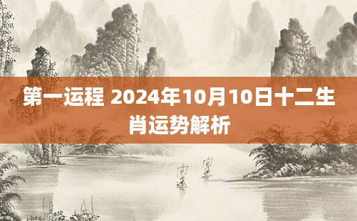 第一运程 2024年10月10日十二生肖运势解析