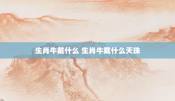 生肖牛戴什么 生肖牛戴什么天珠