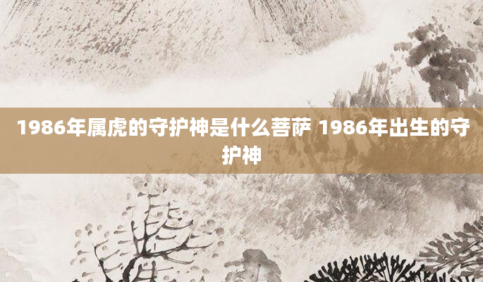 1986年属虎的守护神是什么菩萨 1986年出生的守护神