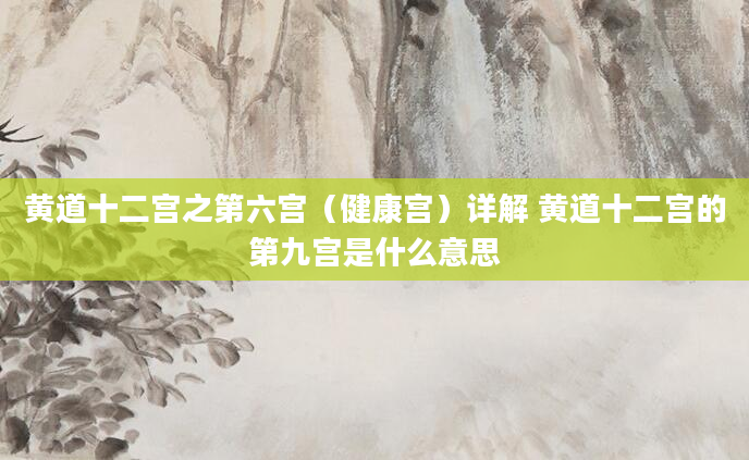 黄道十二宫之第六宫（健康宫）详解 黄道十二宫的第九宫是什么意思
