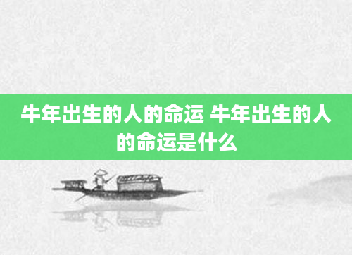 牛年出生的人的命运 牛年出生的人的命运是什么