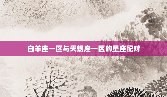 白羊座一区与天蝎座一区的星座配对
