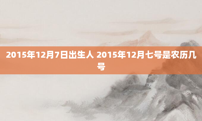 2015年12月7日出生人 2015年12月七号是农历几号