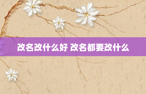 改名改什么好 改名都要改什么