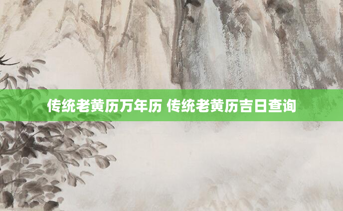 传统老黄历万年历 传统老黄历吉日查询