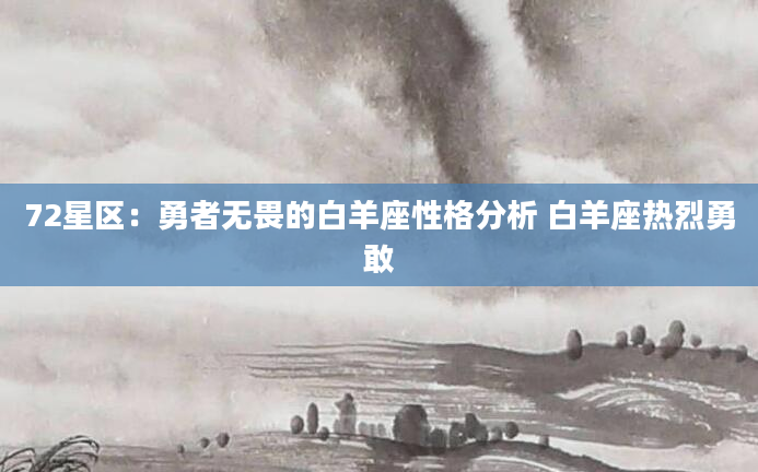 72星区：勇者无畏的白羊座性格分析 白羊座热烈勇敢