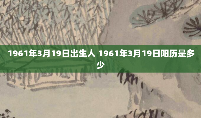 1961年3月19日出生人 1961年3月19日阳历是多少
