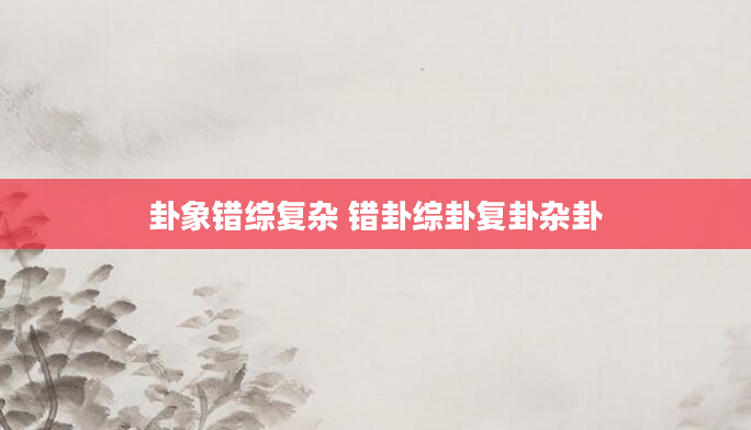 卦象错综复杂 错卦综卦复卦杂卦