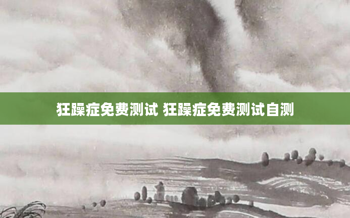 狂躁症免费测试 狂躁症免费测试自测