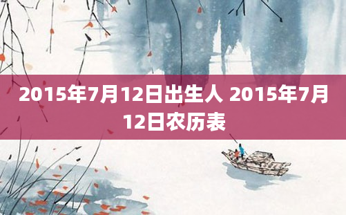 2015年7月12日出生人 2015年7月12日农历表