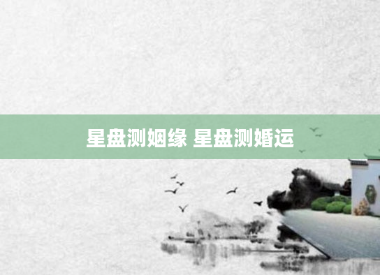 星盘测姻缘 星盘测婚运