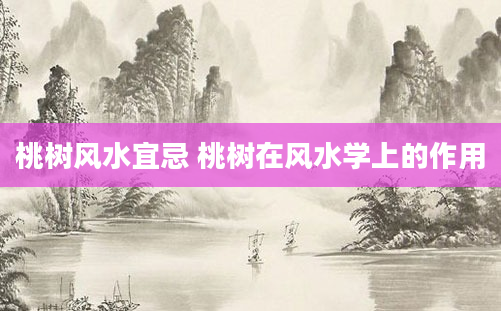 桃树风水宜忌 桃树在风水学上的作用