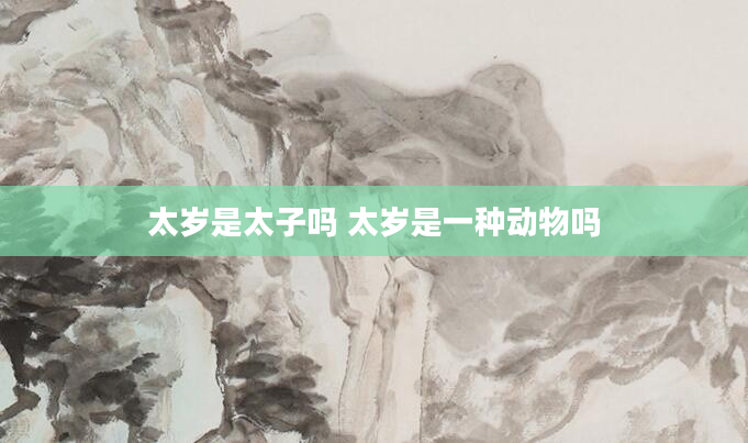 太岁是太子吗 太岁是一种动物吗