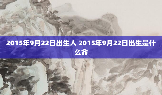 2015年9月22日出生人 2015年9月22日出生是什么命