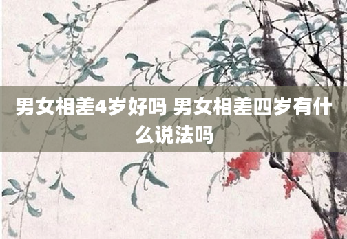 男女相差4岁好吗 男女相差四岁有什么说法吗