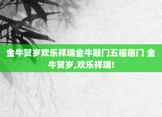 金牛贺岁欢乐祥瑞金牛敲门五福临门 金牛贺岁,欢乐祥瑞!