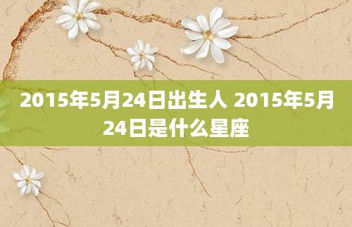 2015年5月24日出生人 2015年5月24日是什么星座