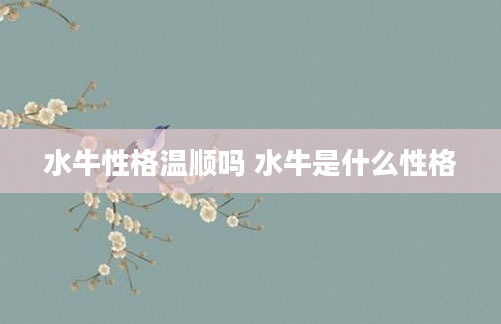 水牛性格温顺吗 水牛是什么性格