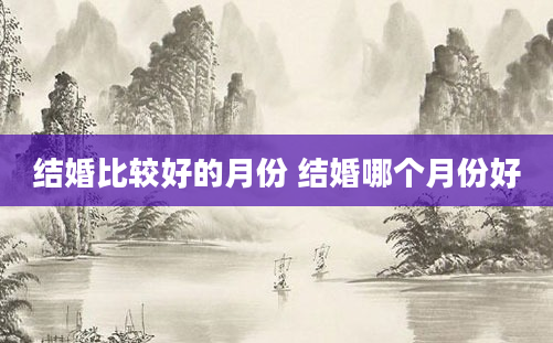 结婚比较好的月份 结婚哪个月份好