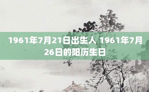 1961年7月21日出生人 1961年7月26日的阳历生日