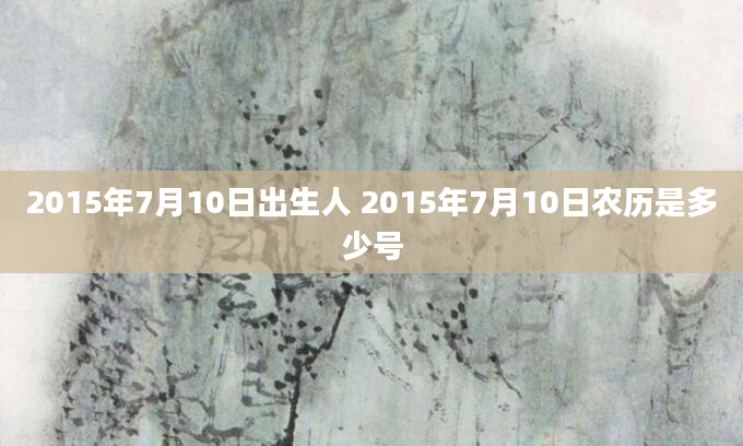 2015年7月10日出生人 2015年7月10日农历是多少号