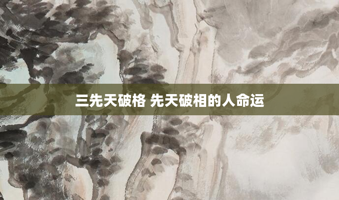 三先天破格 先天破相的人命运