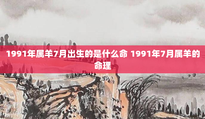 1991年属羊7月出生的是什么命 1991年7月属羊的命理