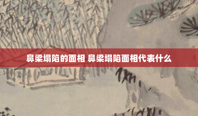 鼻梁塌陷的面相 鼻梁塌陷面相代表什么