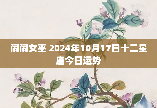 闹闹女巫 2024年10月17日十二星座今日运势