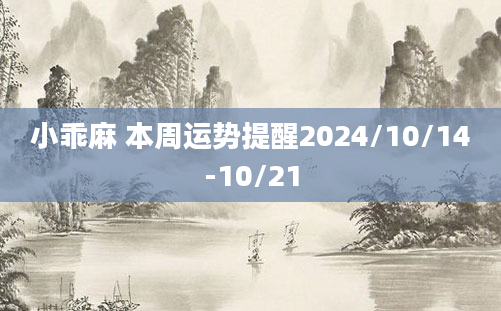 小乖麻 本周运势提醒2024/10/14-10/21