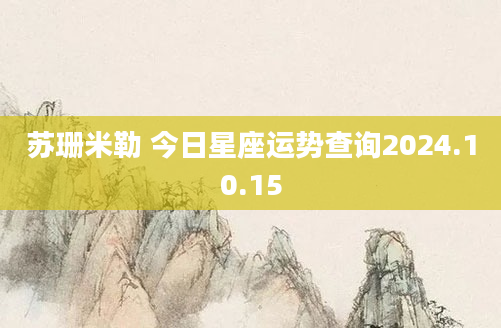 苏珊米勒 今日星座运势查询2024.10.15
