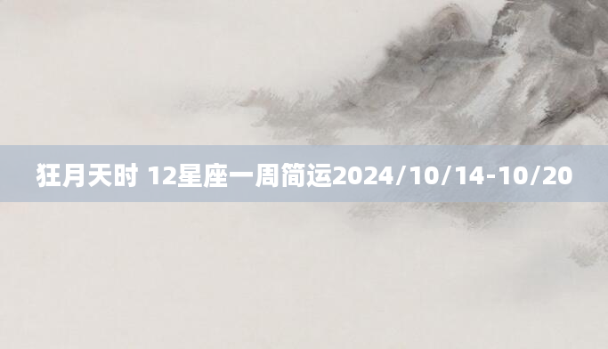 狂月天时 12星座一周简运2024/10/14-10/20